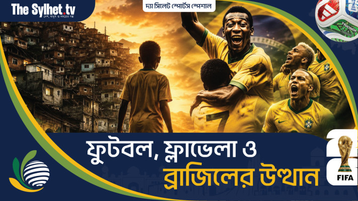 দ্যা সিলেট স্পোর্টস স্পেশাল: ফুটবল, ফ্লাভেলা ও ব্রাজিলের উত্থান