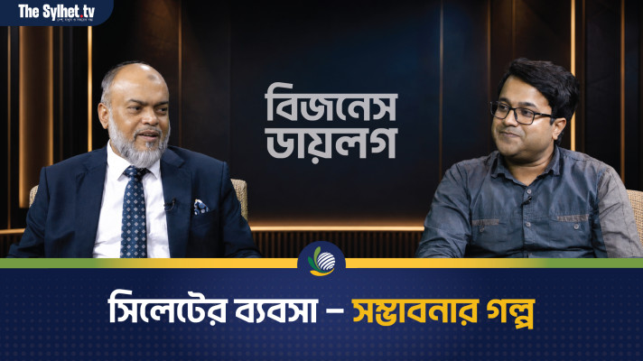 সিলেটের ব্যবসা - সম্ভাবনার গল্প