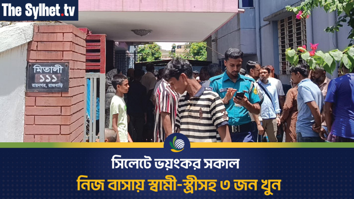 সিলেটে ভয়ংকর সকাল - নিজ বাসায় স্বামী-স্ত্রীসহ ৩ জন খুন