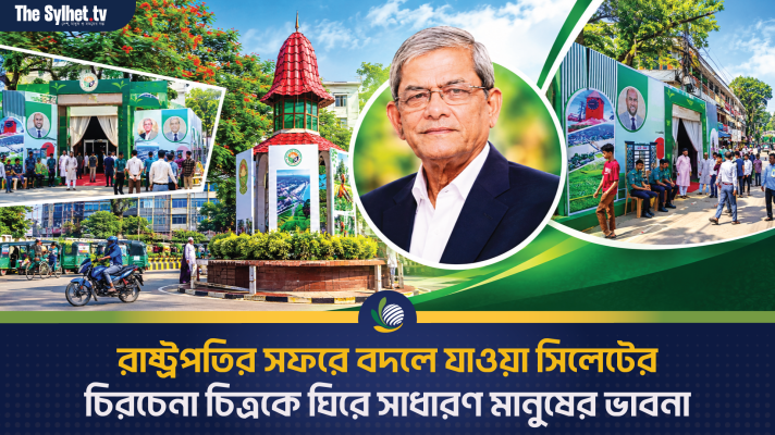 রাষ্ট্রপতির সফরে বদলে যাওয়া সিলেটের চিরচেনা চিত্রকে ঘিরে সাধারণ মানুষের ভাবনা