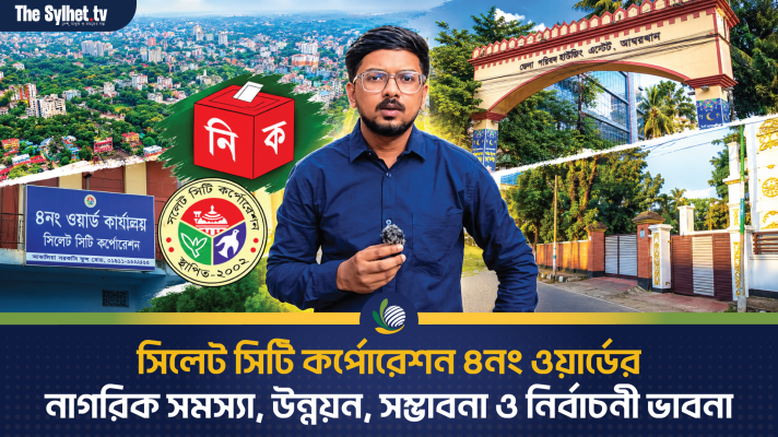 সিলেট সিটি কর্পোরেশন ৪নং ওয়ার্ডের নাগরিক সমস্যা, উন্নয়ন, সম্ভাবনা ও নির্বাচনী ভাবনা