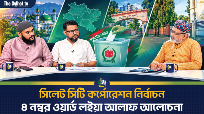 সিলেট সিটি কর্পোরেশন নির্বাচন : ৪ নম্বর ওয়ার্ড লইয়া আলাফ আলোচনা