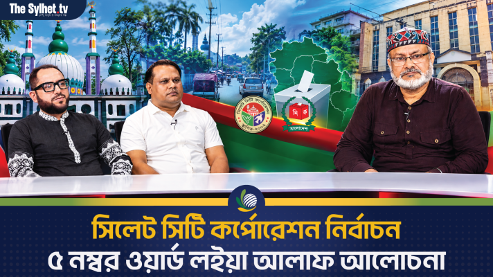 সিলেট সিটি কর্পোরেশন নির্বাচন : ৫ নম্বর ওয়ার্ড লইয়া আলাফ আলোচনা