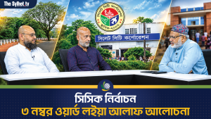 সিলেট সিটি কর্পোরেশন নির্বাচনও ৩ নম্বর ওয়ার্ড লইয়া আলাফ আলোচনা